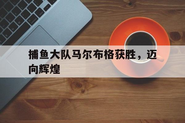 捕鱼大队马尔布格获胜，迈向辉煌